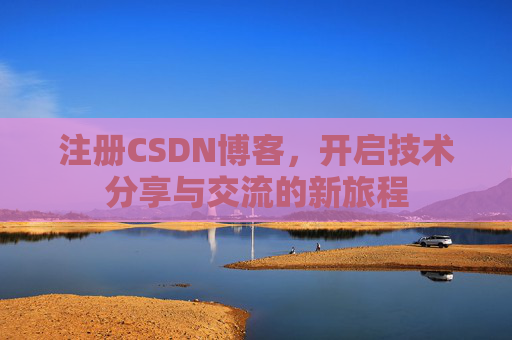注册CSDN博客，开启技术分享与交流的新旅程